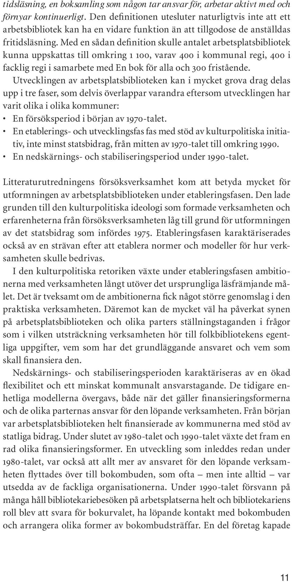 Med en sådan definition skulle antalet arbetsplatsbibliotek kunna uppskattas till omkring 1 100, varav 400 i kommunal regi, 400 i facklig regi i samarbete med En bok för alla och 300 fristående.