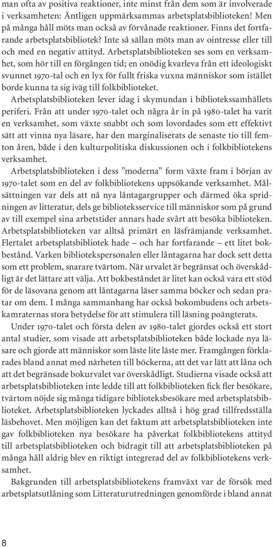 Arbetsplatsbiblioteken ses som en verksamhet, som hör till en förgången tid; en onödig kvarleva från ett ideologiskt svunnet 1970-tal och en lyx för fullt friska vuxna människor som istället borde