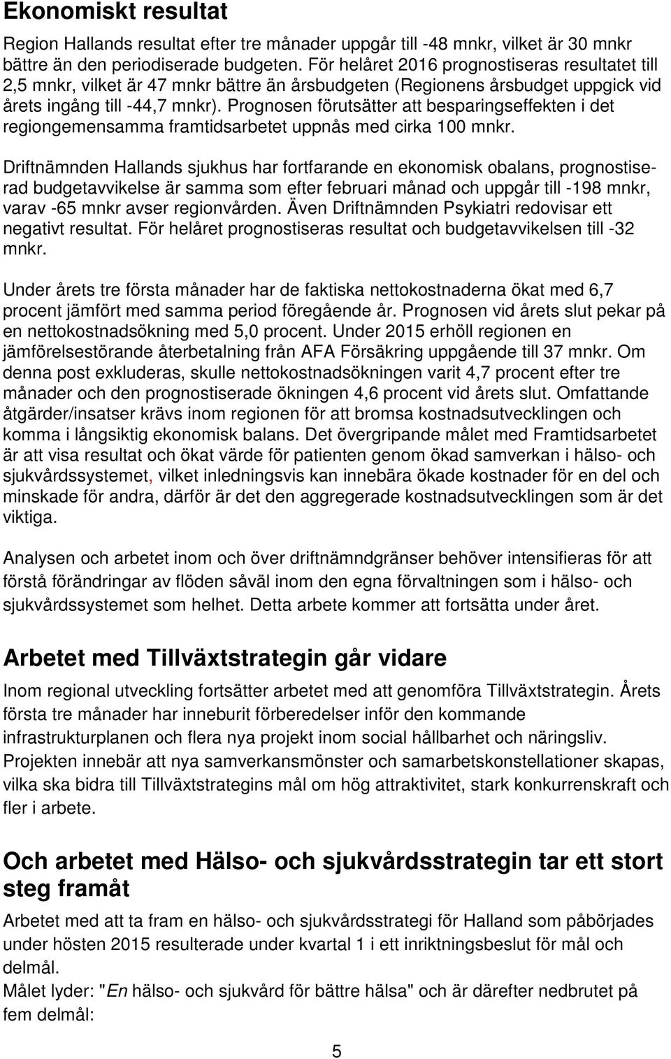 Prognosen förutsätter att besparingseffekten i det regiongemensamma framtidsarbetet uppnås med cirka 100 mnkr.