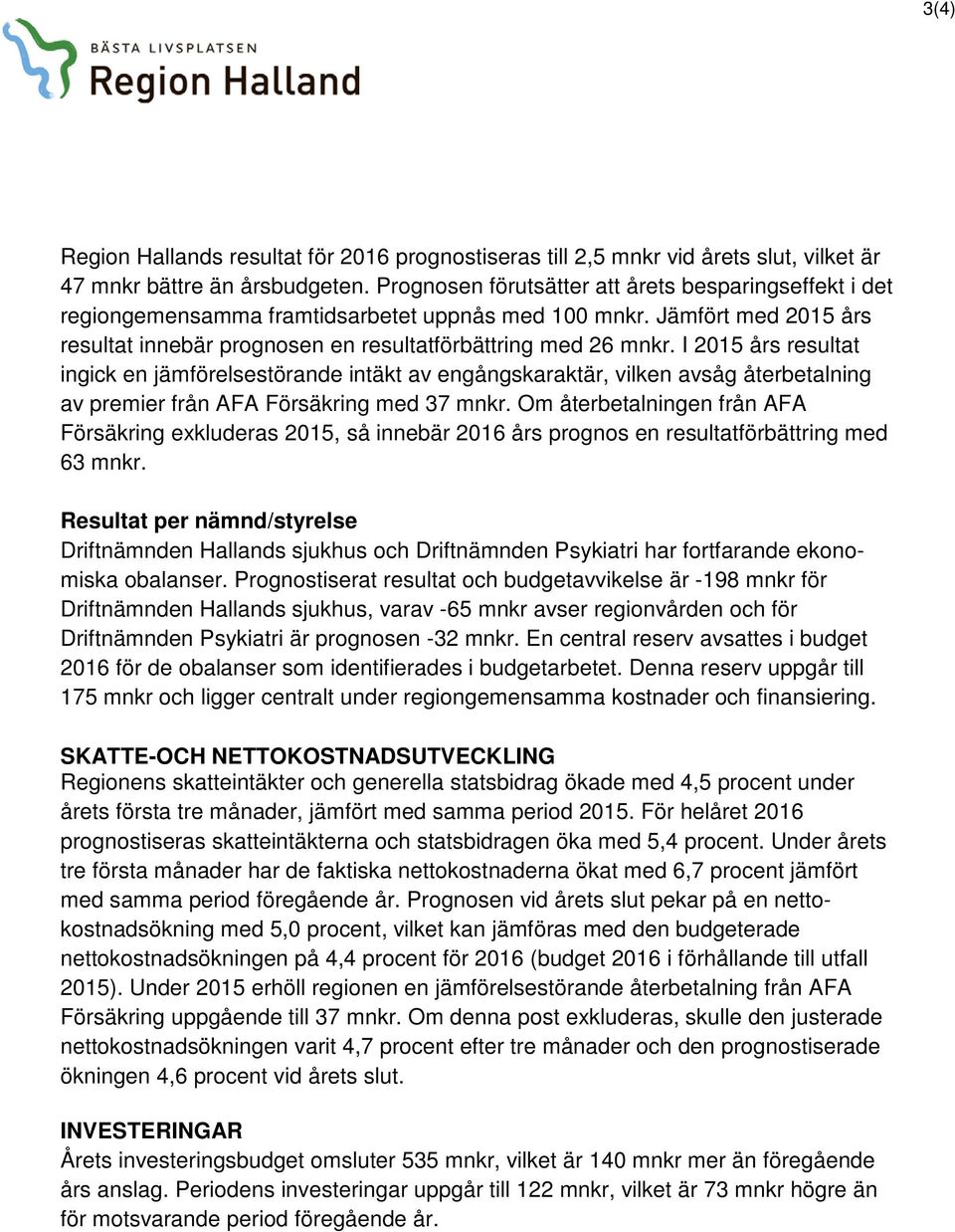 I 2015 års resultat ingick en jämförelsestörande intäkt av engångskaraktär, vilken avsåg återbetalning av premier från AFA Försäkring med 37 mnkr.