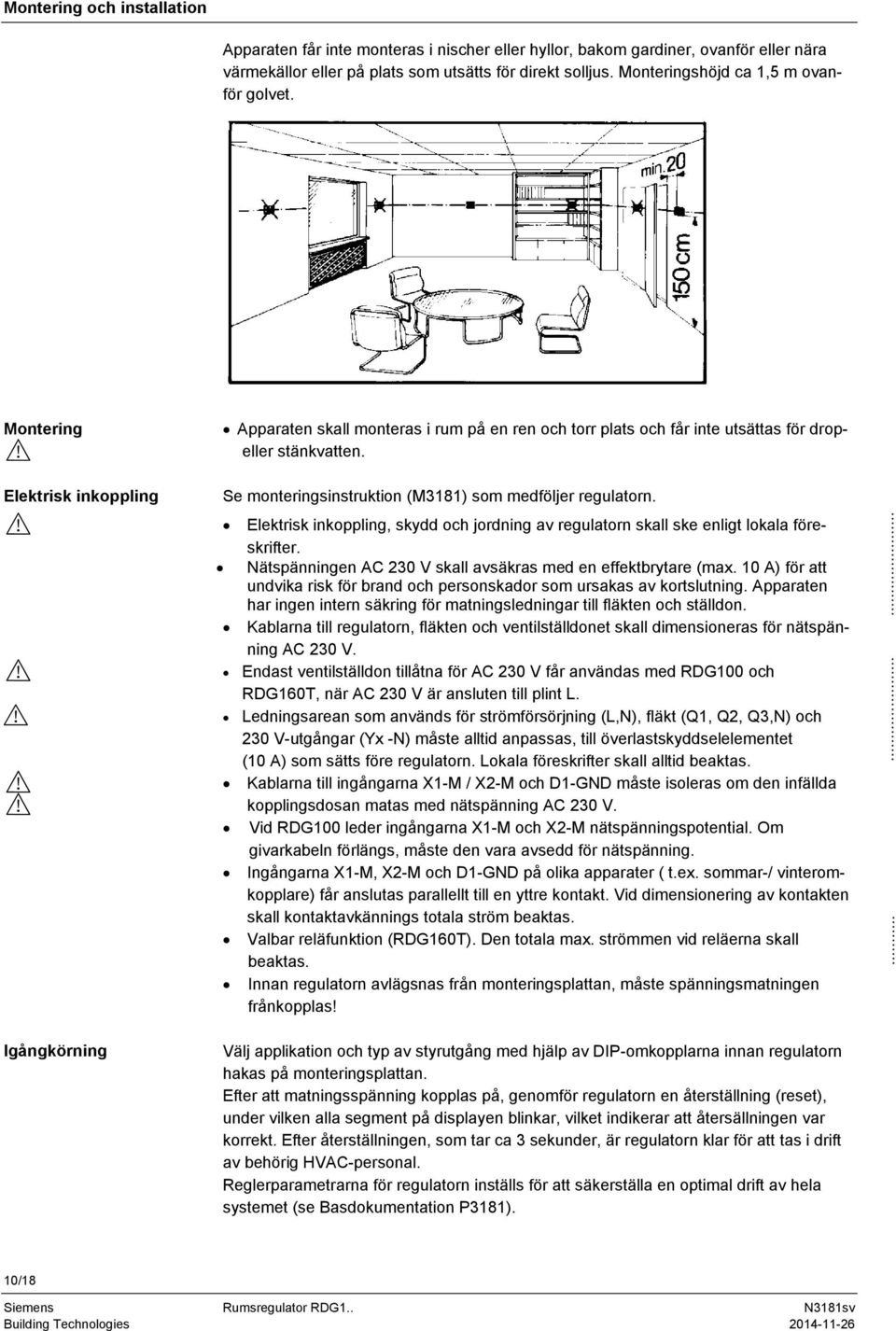 Se monteringsinstruktion (M3181) som medföljer regulatorn. Elektrisk inkoppling, skydd och jordning av regulatorn skall ske enligt lokala föreskrifter.