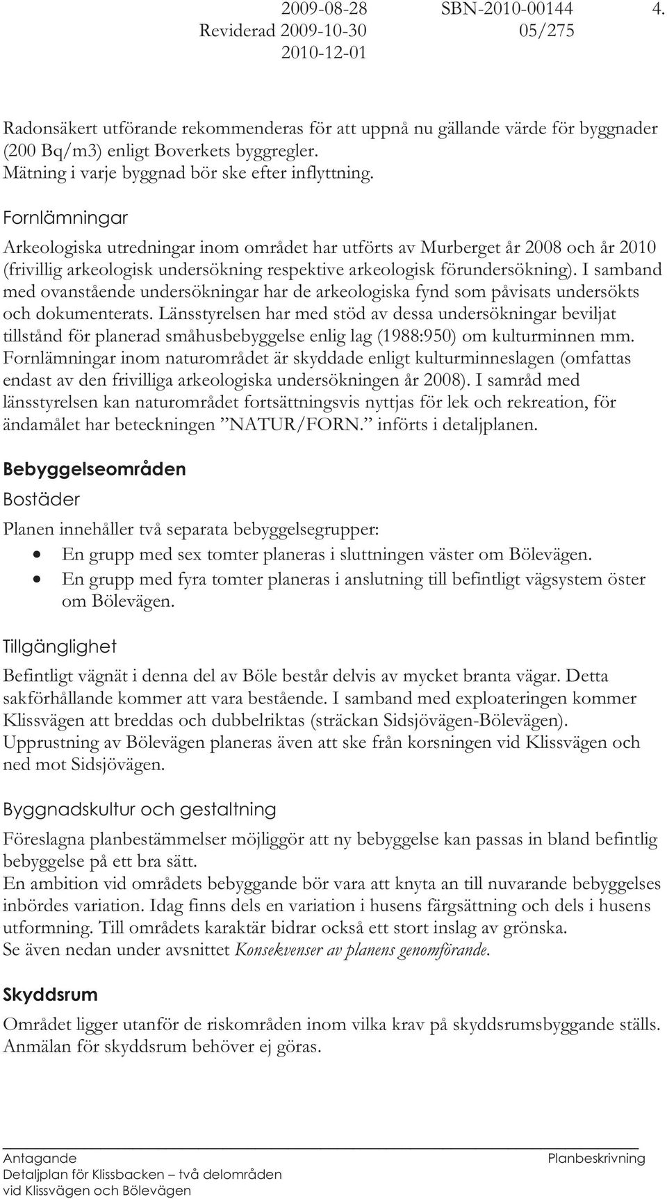 Fornlämningar Arkeologiska utredningar inom området har utförts av Murberget år 2008 och år 2010 (frivillig arkeologisk undersökning respektive arkeologisk förundersökning).