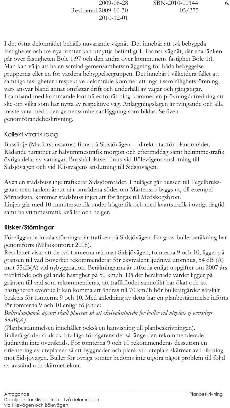 Man kan välja att ha en samlad gemensamhetsanläggning för båda bebyggelsegrupperna eller en för vardera bebyggelsegruppen.