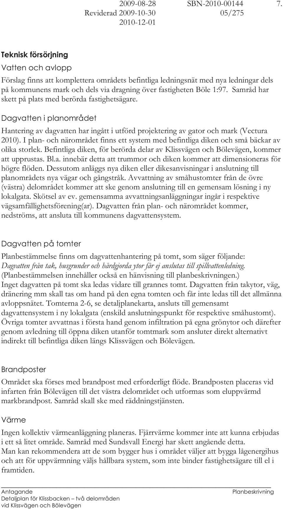 Samråd har skett på plats med berörda fastighetsägare. Dagvatten i planområdet Hantering av dagvatten har ingått i utförd projektering av gator och mark (Vectura 2010).