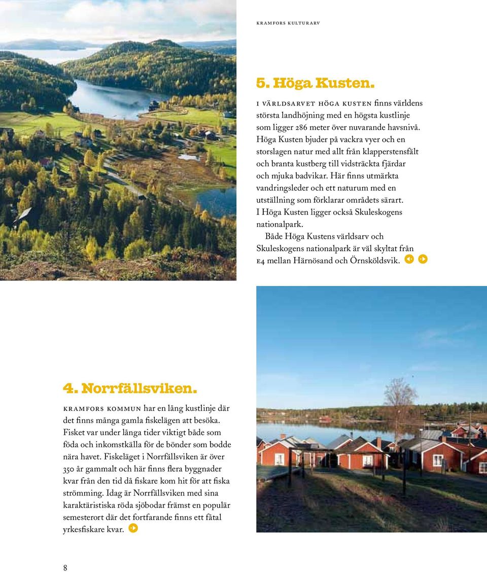 Här finns utmärkta vandringsleder och ett naturum med en utställning som förklarar områdets särart. I Höga Kusten ligger också Skuleskogens nationalpark.