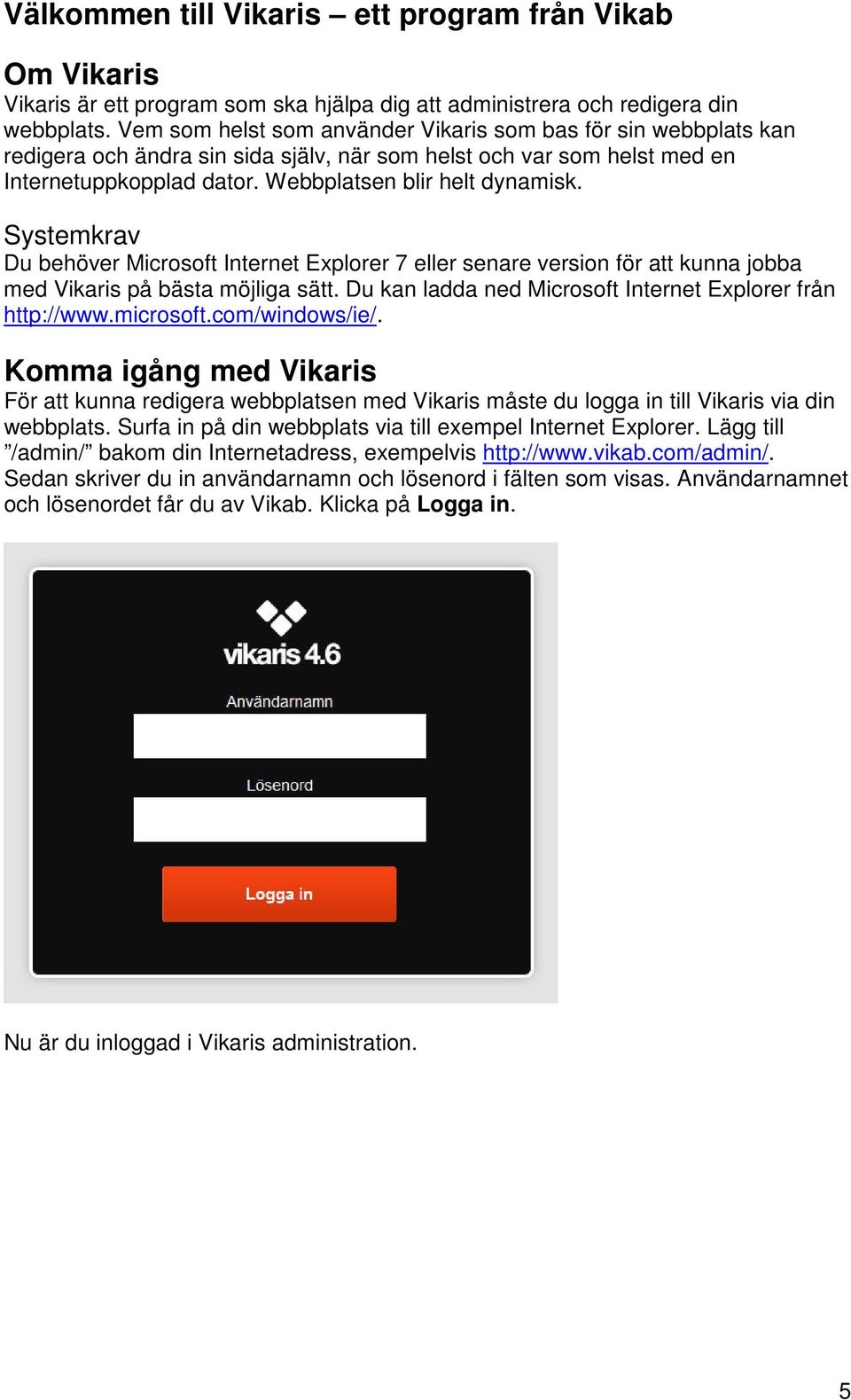 Systemkrav Du behöver Microsoft Internet Explorer 7 eller senare version för att kunna jobba med Vikaris på bästa möjliga sätt. Du kan ladda ned Microsoft Internet Explorer från http://www.microsoft.