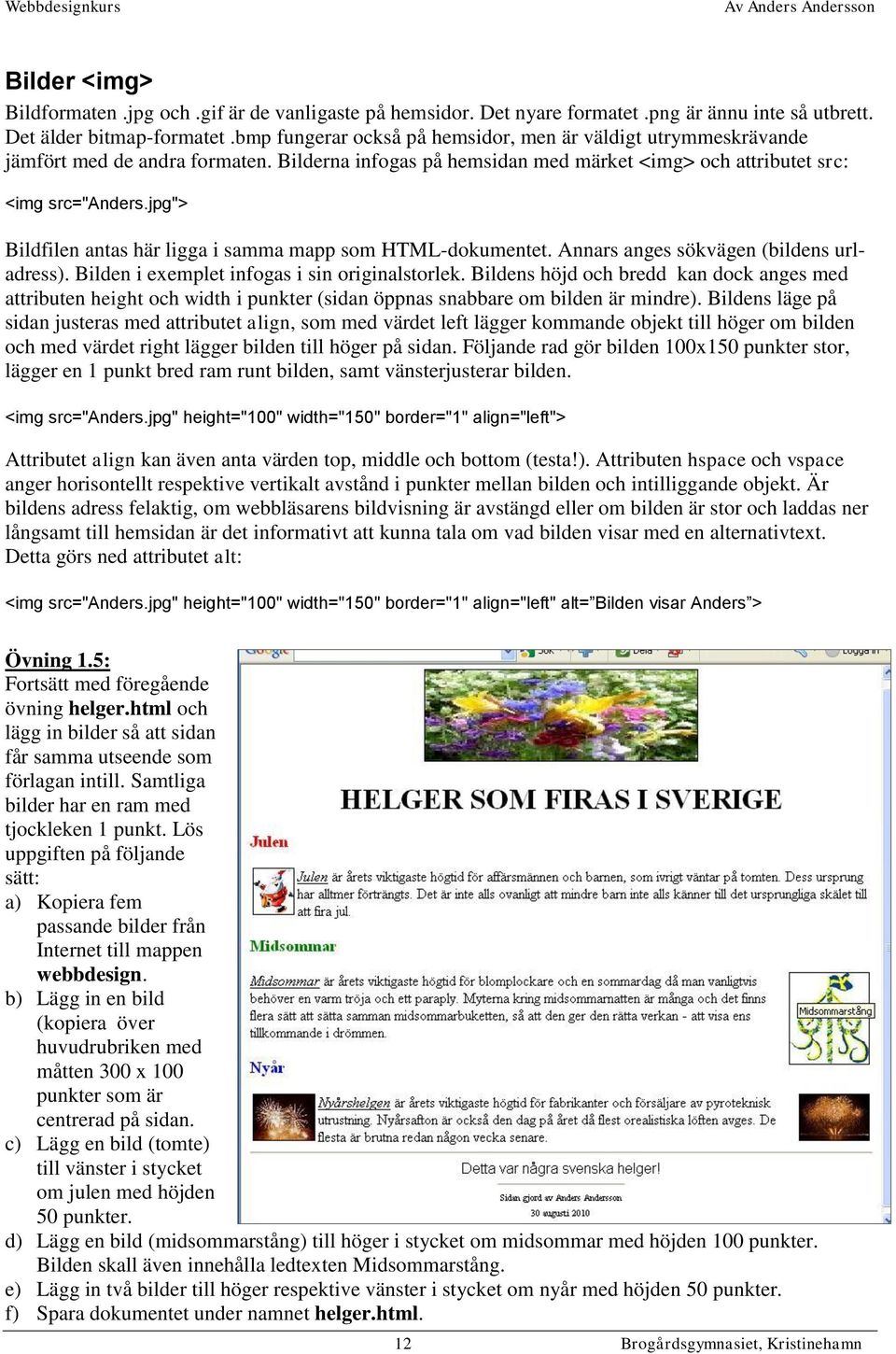 jpg"> Bildfilen antas här ligga i samma mapp som HTML-dokumentet. Annars anges sökvägen (bildens urladress). Bilden i exemplet infogas i sin originalstorlek.
