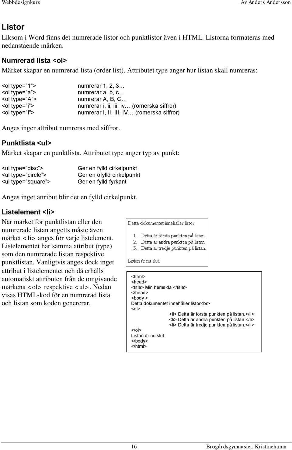 <ol type= I > numrerar I, II, III, IV (romerska siffror) Anges inger attribut numreras med siffror. Punktlista <ul> Märket skapar en punktlista.