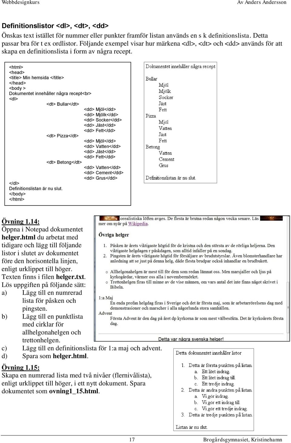 <html> <head> <title> Min hemsida </title> </head> <body > Dokumentet innehåller några recept<br> <dl> <dt> Bullar</dt> <dd> Mjöl</dd> <dd> Mjölk</dd> <dd> Socker</dd> <dd> Jäst</dd> <dd> Fett</dd>