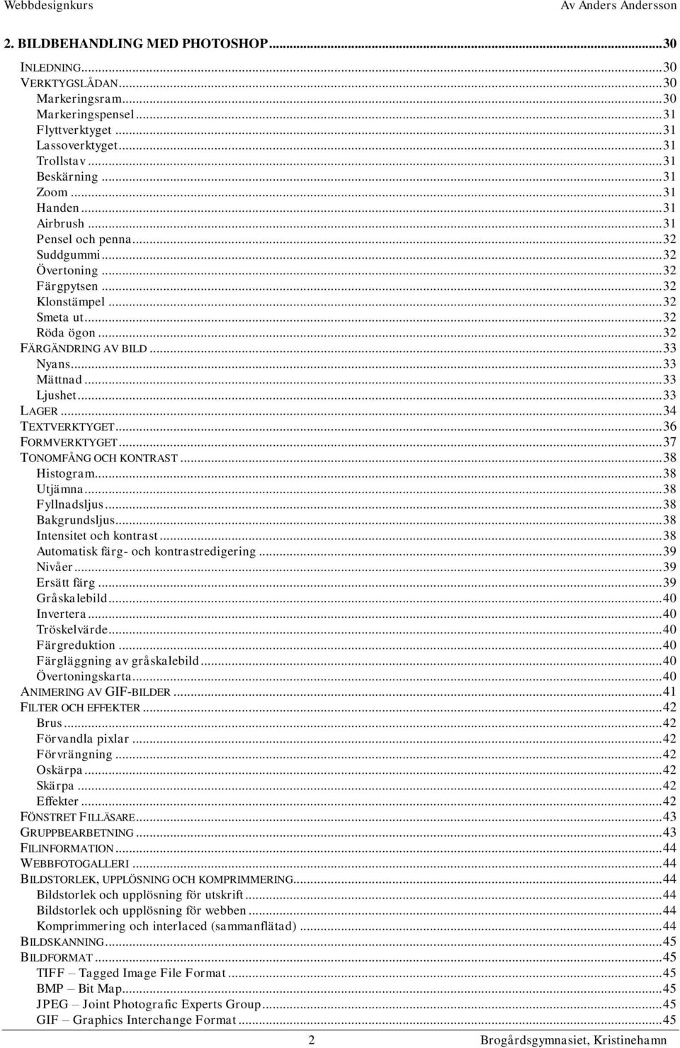 .. 33 Ljushet... 33 LAGER... 34 TEXTVERKTYGET... 36 FORMVERKTYGET... 37 TONOMFÅNG OCH KONTRAST... 38 Histogram... 38 Utjämna... 38 Fyllnadsljus... 38 Bakgrundsljus... 38 Intensitet och kontrast.