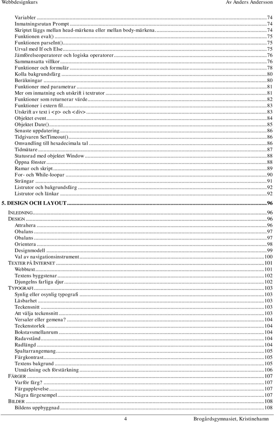 .. 81 Mer om inmatning och utskrift i textrutor... 81 Funktioner som returnerar värde... 82 Funktioner i extern fil... 83 Utskrift av text i <p> och <div>... 83 Objektet event... 84 Objektet Date().