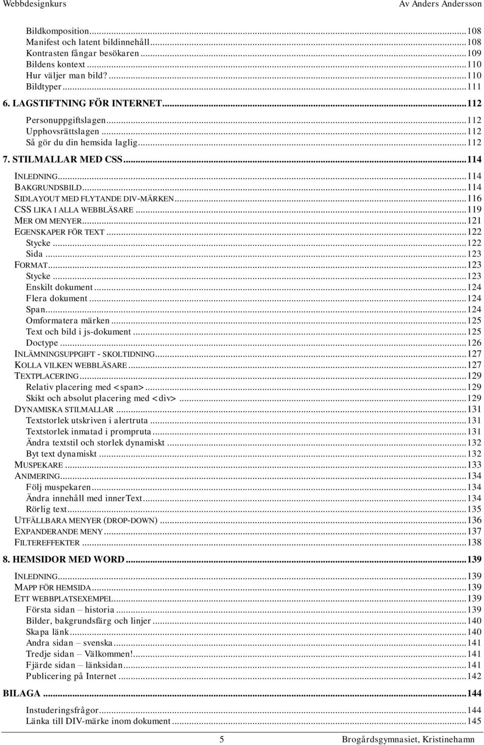 .. 116 CSS LIKA I ALLA WEBBLÄSARE... 119 MER OM MENYER... 121 EGENSKAPER FÖR TEXT... 122 Stycke... 122 Sida... 123 FORMAT... 123 Stycke... 123 Enskilt dokument... 124 Flera dokument... 124 Span.