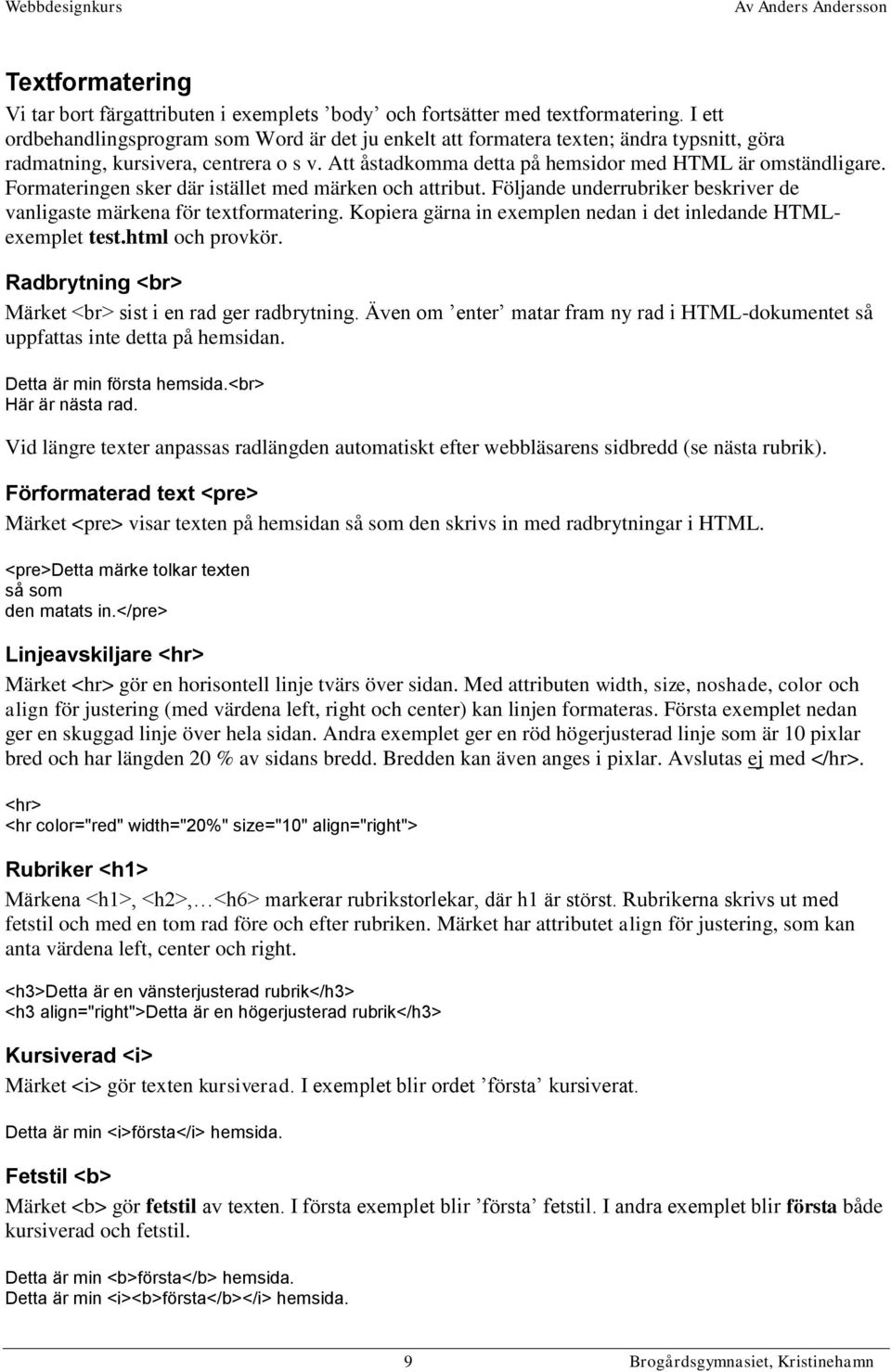 Formateringen sker där istället med märken och attribut. Följande underrubriker beskriver de vanligaste märkena för textformatering. Kopiera gärna in exemplen nedan i det inledande HTMLexemplet test.