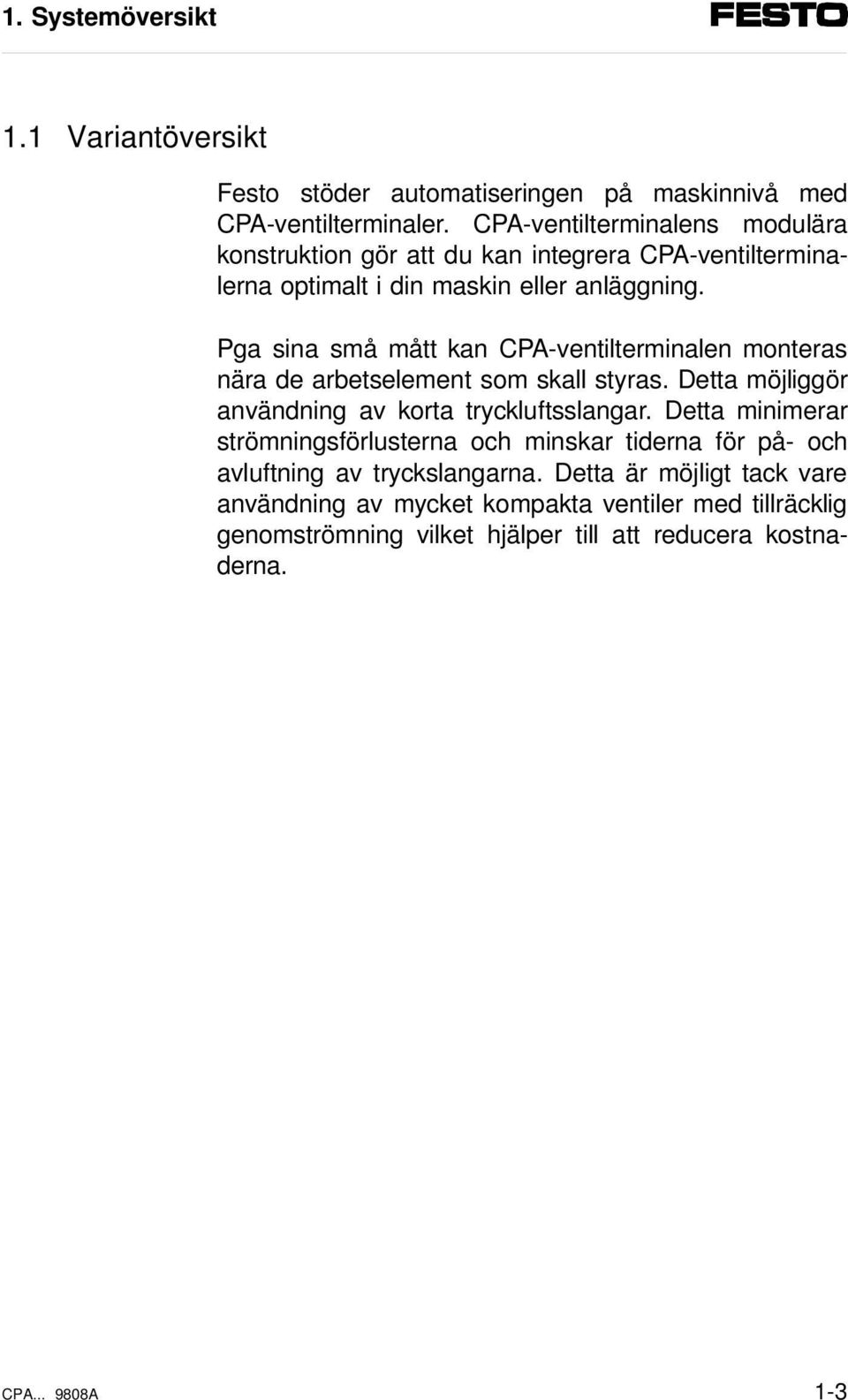 Pga sina små mått kan CPA-ventilterminalen monteras nära de arbetselement som skall styras. Detta möjliggör användning av korta tryckluftsslangar.