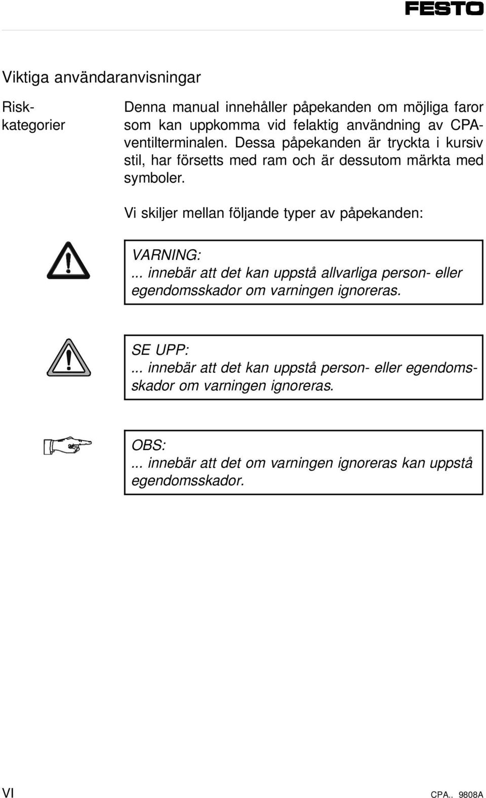 Vi skiljer mellan följande typer av påpekanden: VARNING:... innebär att det kan uppstå allvarliga person- eller egendomsskador om varningen ignoreras.