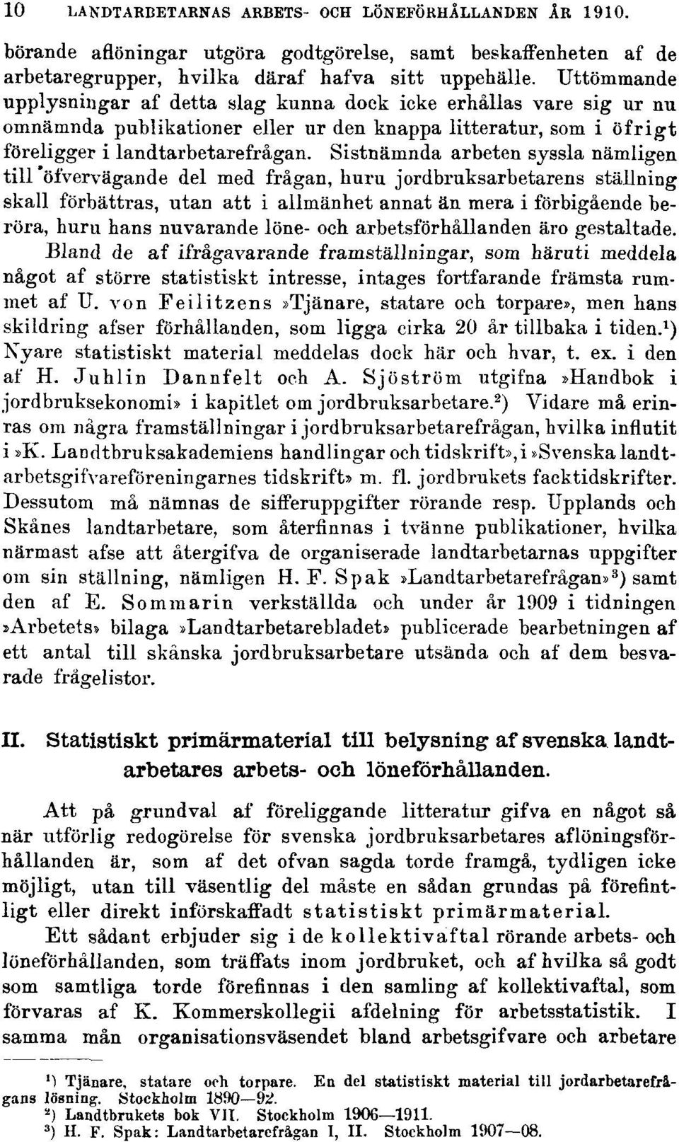 Sistnämnda arbeten syssla nämligen till öfvervägande del med frågan, huru jordbruksarbetarens ställning skall förbättras, utan att i allmänhet annat än mera i förbigående beröra, huru hans nuvarande