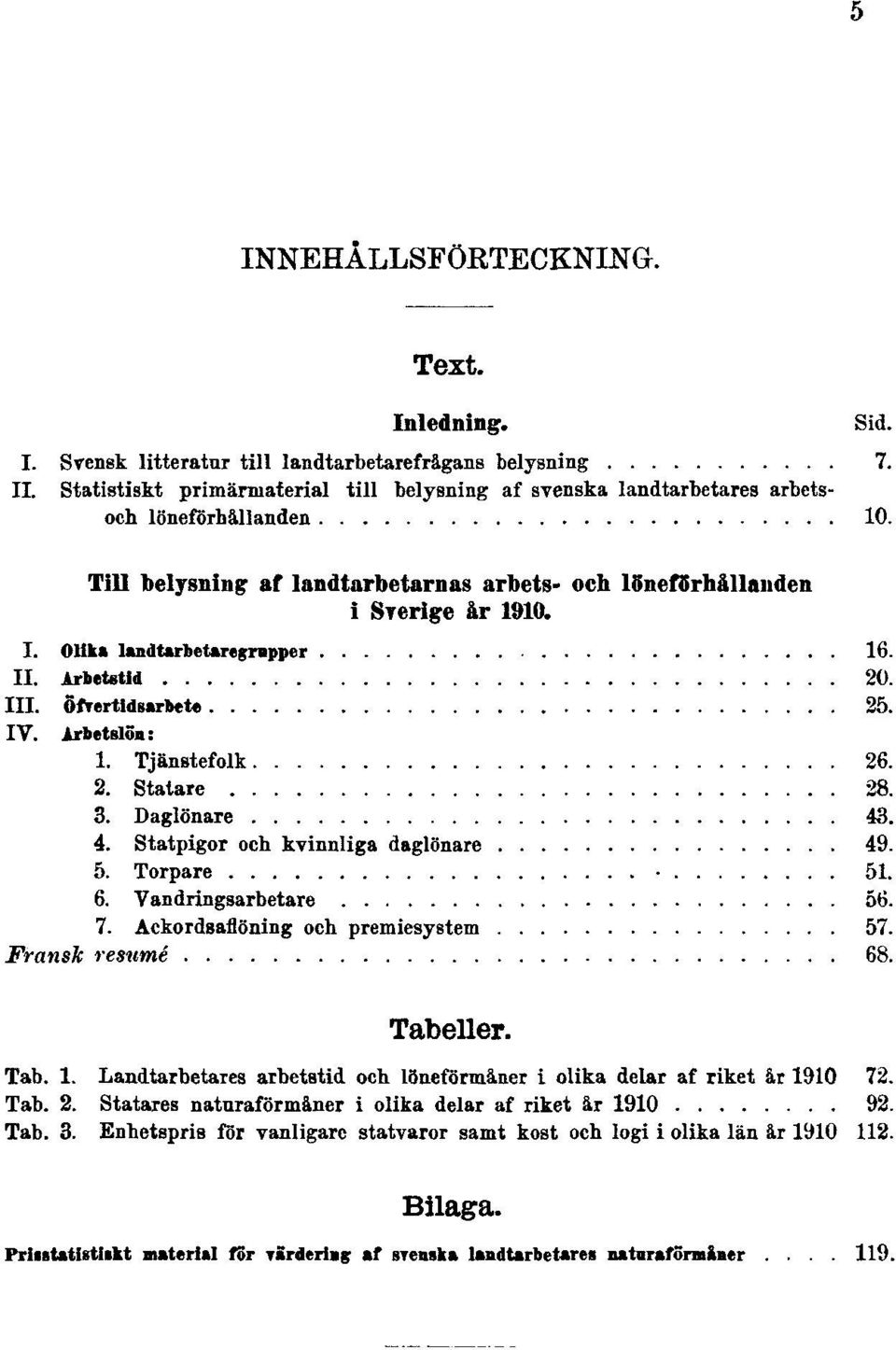 Olika landtarbetaregrupper 16. II. Arbetstid 20. III. Öfvertidsarbete 25. IV. Arbetslön: 1. Tjänstefolk 26. 2. Statare 28. 3. Daglönare 43. 4. Statpigor och kvinnliga daglönare 49. 5. Torpare 51. 6.