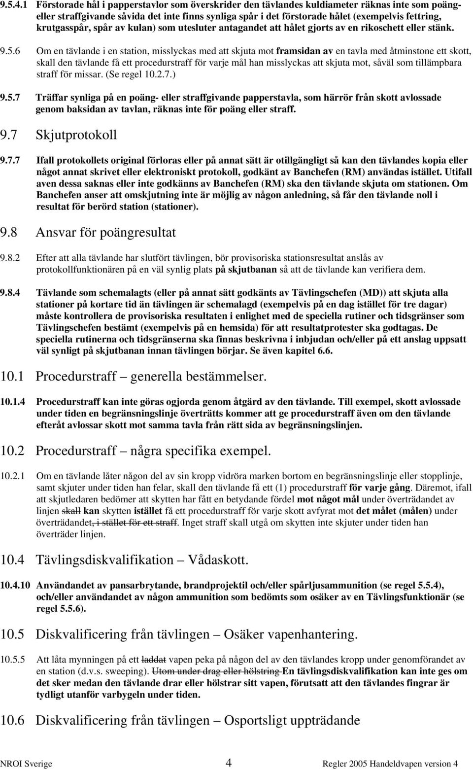 krutgasspår, spår av kulan) som utesluter antagandet att hålet gjorts av en rikoschett eller stänk. 9.5.