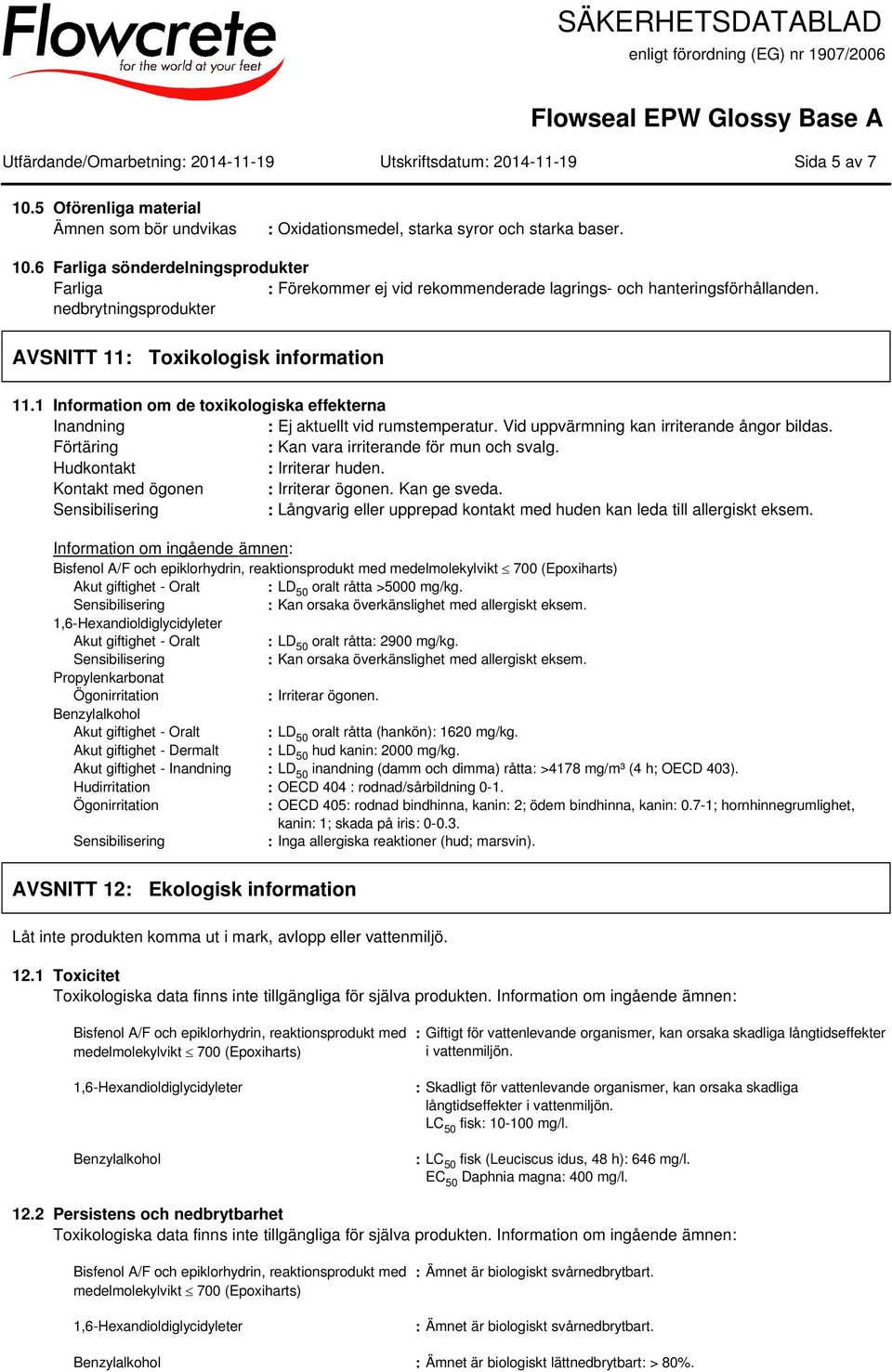 Förtäring : Kan vara irriterande för mun och svalg. Hudkontakt : Irriterar huden. Kontakt med ögonen : Irriterar ögonen. Kan ge sveda.