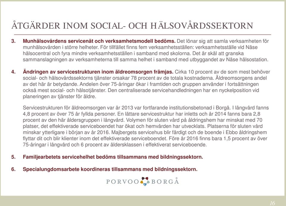 Det är skäl att granska sammanslagningen av verksamheterna till samma helhet i samband med utbyggandet av Näse hälsostation. 4. Ändringen av servicestrukturen inom äldreomsorgen främjas.