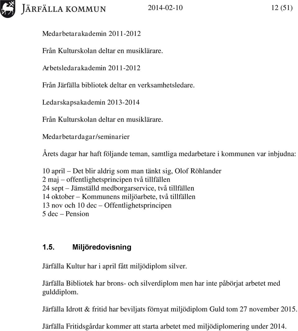 Medarbetardagar/seminarier Årets dagar har haft följande teman, samtliga medarbetare i kommunen var inbjudna: 10 april Det blir aldrig som man tänkt sig, Olof Röhlander 2 maj offentlighetsprincipen