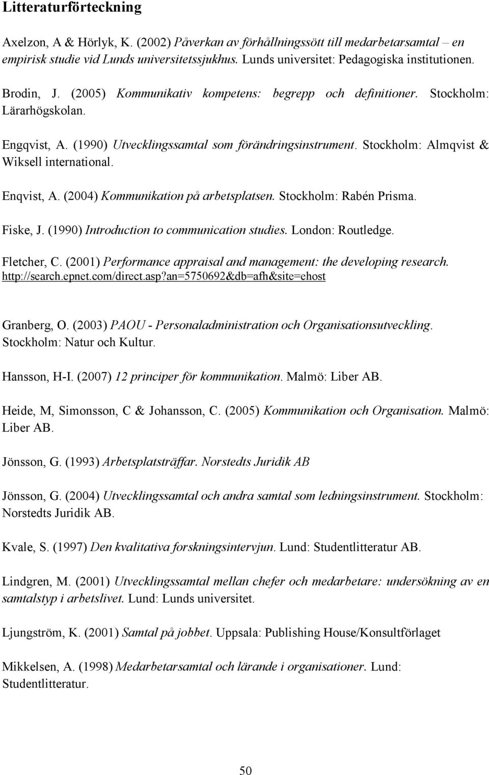 Stockholm: Almqvist & Wiksell international. Enqvist, A. (2004) Kommunikation på arbetsplatsen. Stockholm: Rabén Prisma. Fiske, J. (1990) Introduction to communication studies. London: Routledge.