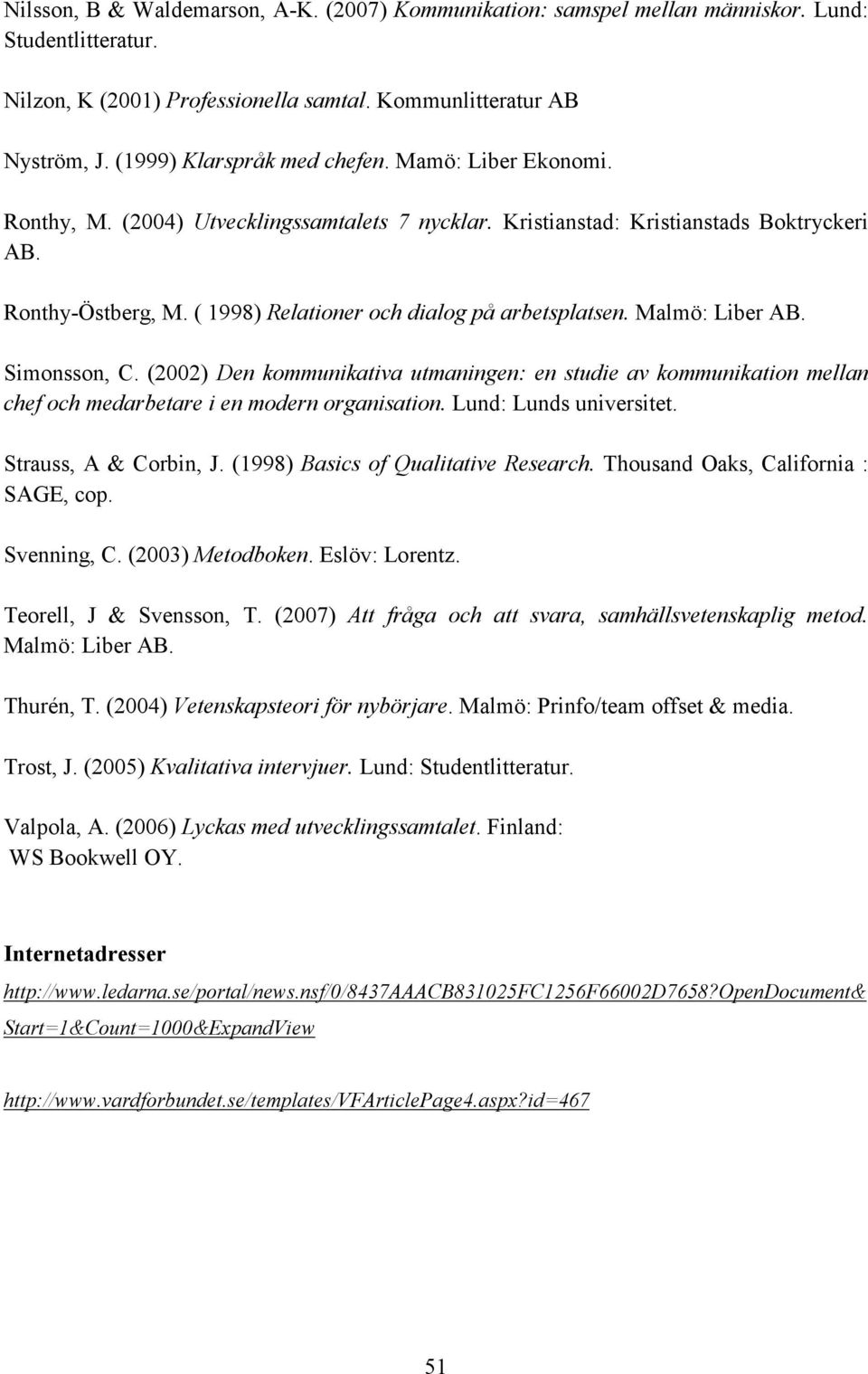 ( 1998) Relationer och dialog på arbetsplatsen. Malmö: Liber AB. Simonsson, C. (2002) Den kommunikativa utmaningen: en studie av kommunikation mellan chef och medarbetare i en modern organisation.