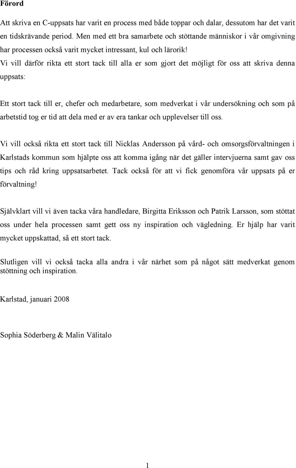 Vi vill därför rikta ett stort tack till alla er som gjort det möjligt för oss att skriva denna uppsats: Ett stort tack till er, chefer och medarbetare, som medverkat i vår undersökning och som på
