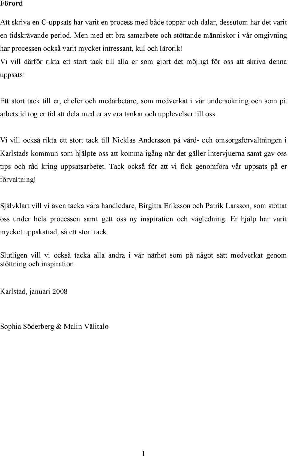 Vi vill därför rikta ett stort tack till alla er som gjort det möjligt för oss att skriva denna uppsats: Ett stort tack till er, chefer och medarbetare, som medverkat i vår undersökning och som på