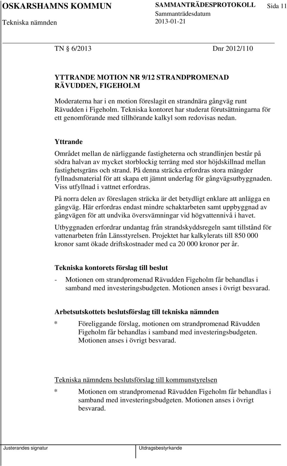 Yttrande Området mellan de närliggande fastigheterna och strandlinjen består på södra halvan av mycket storblockig terräng med stor höjdskillnad mellan fastighetsgräns och strand.