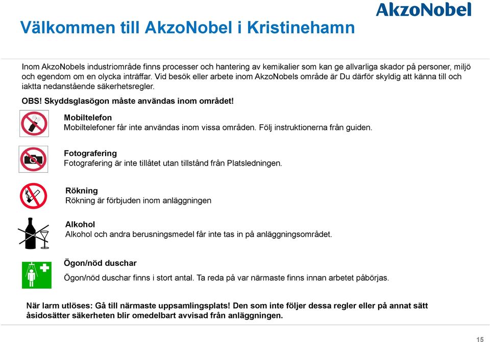 Mobiltelefon Mobiltelefoner får inte användas inom vissa områden. Följ instruktionerna från guiden. Fotografering Fotografering är inte tillåtet utan tillstånd från Platsledningen.