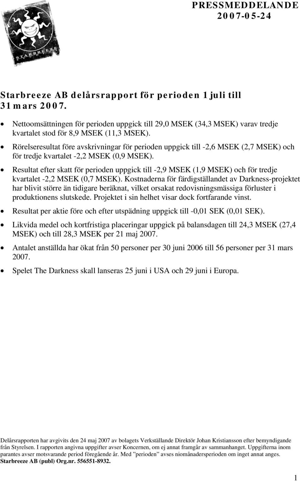 Rörelseresultat före avskrivningar för perioden uppgick till -2,6 MSEK (2,7 MSEK) och för tredje kvartalet -2,2 MSEK (0,9 MSEK).