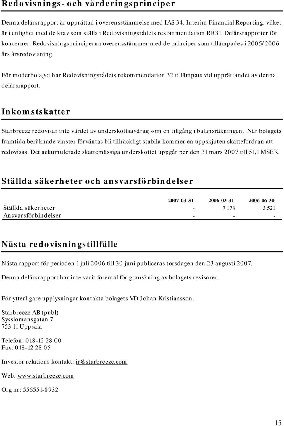 För moderbolaget har Redovisningsrådets rekommendation 32 tillämpats vid upprättandet av denna delårsrapport.