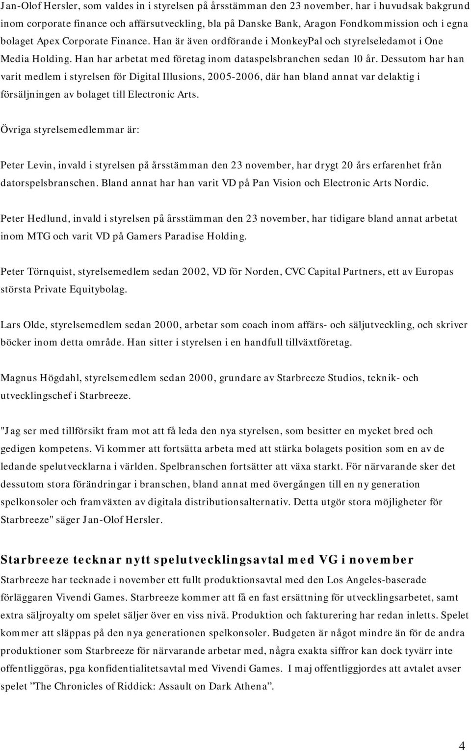 Dessutom har han varit medlem i styrelsen för Digital Illusions, 2005-2006, där han bland annat var delaktig i försäljningen av bolaget till Electronic Arts.