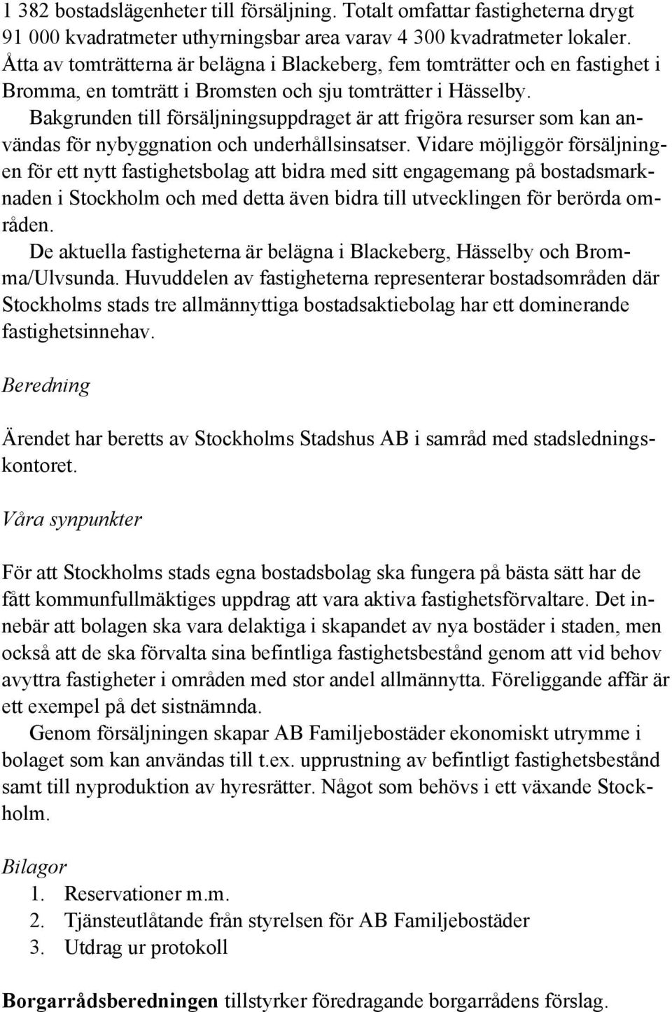 Bakgrunden till försäljningsuppdraget är att frigöra resurser som kan användas för nybyggnation och underhållsinsatser.