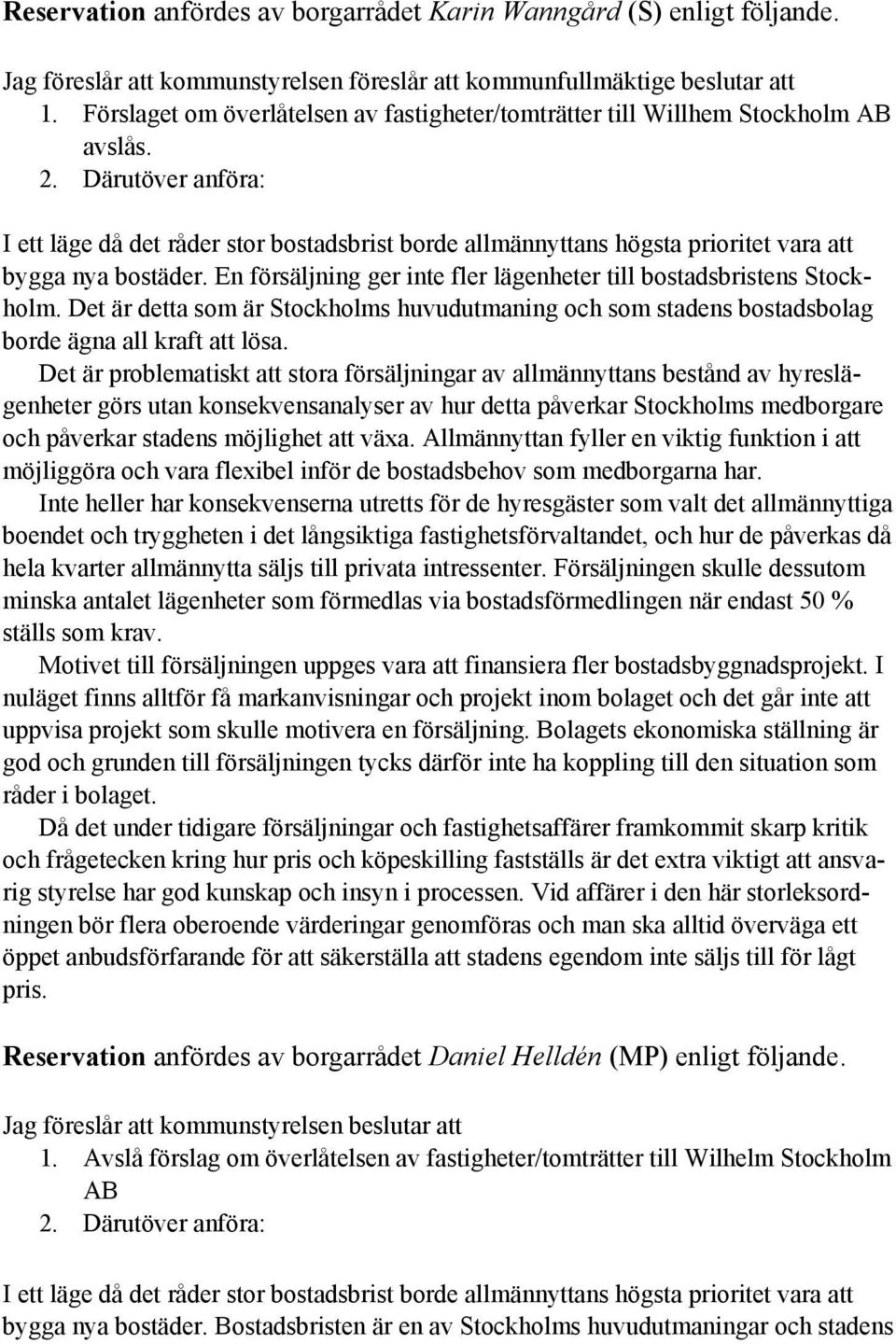 Därutöver anföra: I ett läge då det råder stor bostadsbrist borde allmännyttans högsta prioritet vara att bygga nya bostäder. En försäljning ger inte fler lägenheter till bostadsbristens Stockholm.