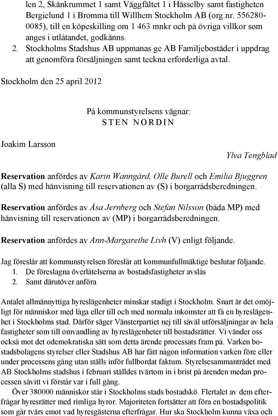 Stockholms Stadshus AB uppmanas ge AB Familjebostäder i uppdrag att genomföra försäljningen samt teckna erforderliga avtal.