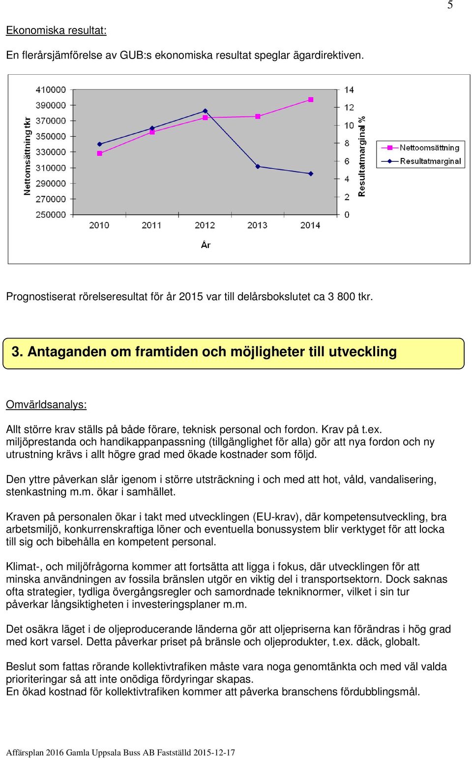 miljöprestanda och handikappanpassning (tillgänglighet för alla) gör att nya fordon och ny utrustning krävs i allt högre grad med ökade kostnader som följd.