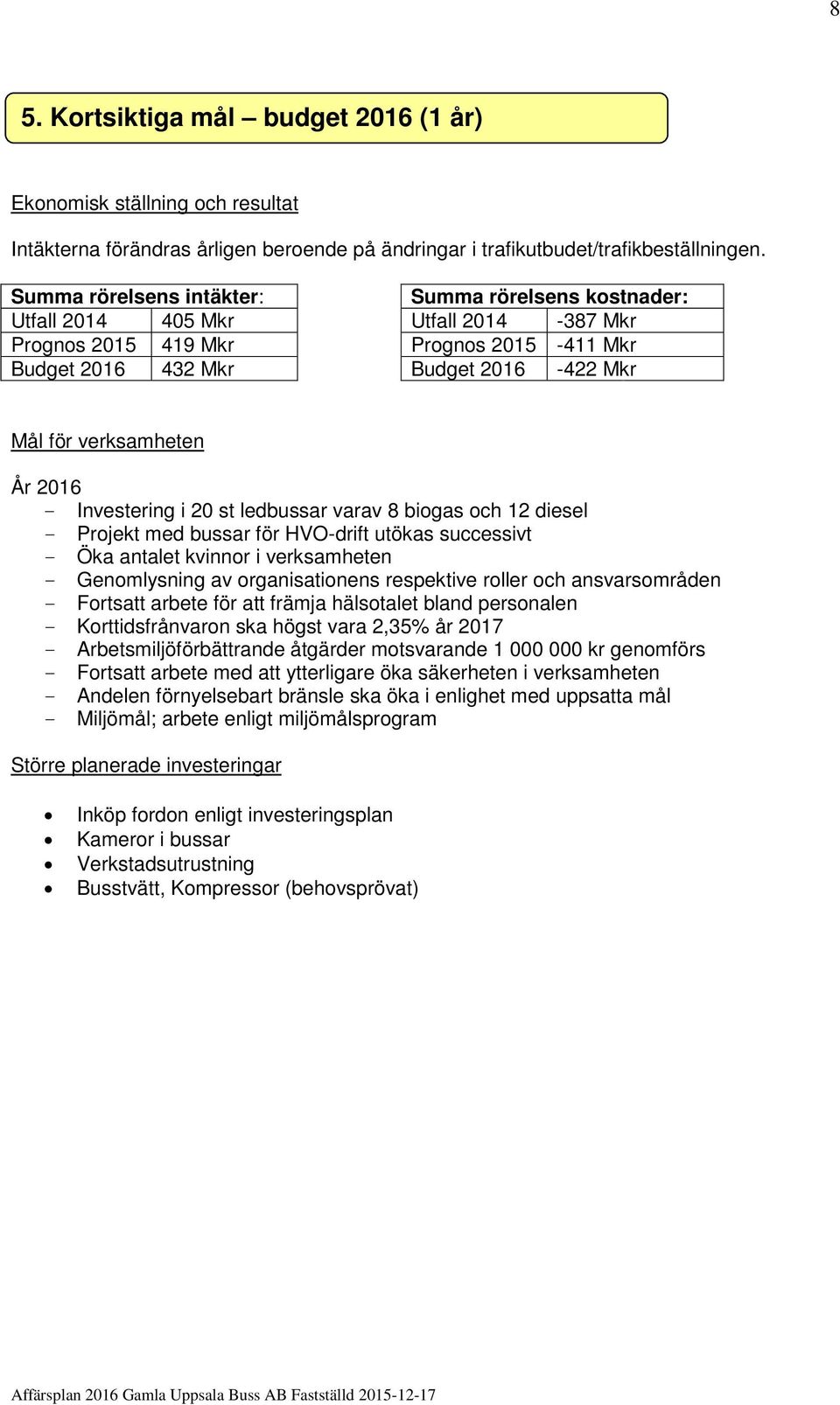 2016 - Investering i 20 st ledbussar varav 8 biogas och 12 diesel - Projekt med bussar för HVO-drift utökas successivt - Öka antalet kvinnor i verksamheten - Genomlysning av organisationens