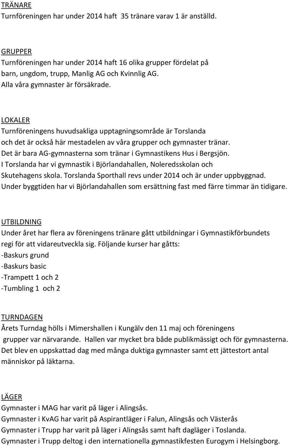 Det är bara AG-gymnasterna som tränar i Gymnastikens Hus i Bergsjön. I Torslanda har vi gymnastik i Björlandahallen, Noleredsskolan och Skutehagens skola.