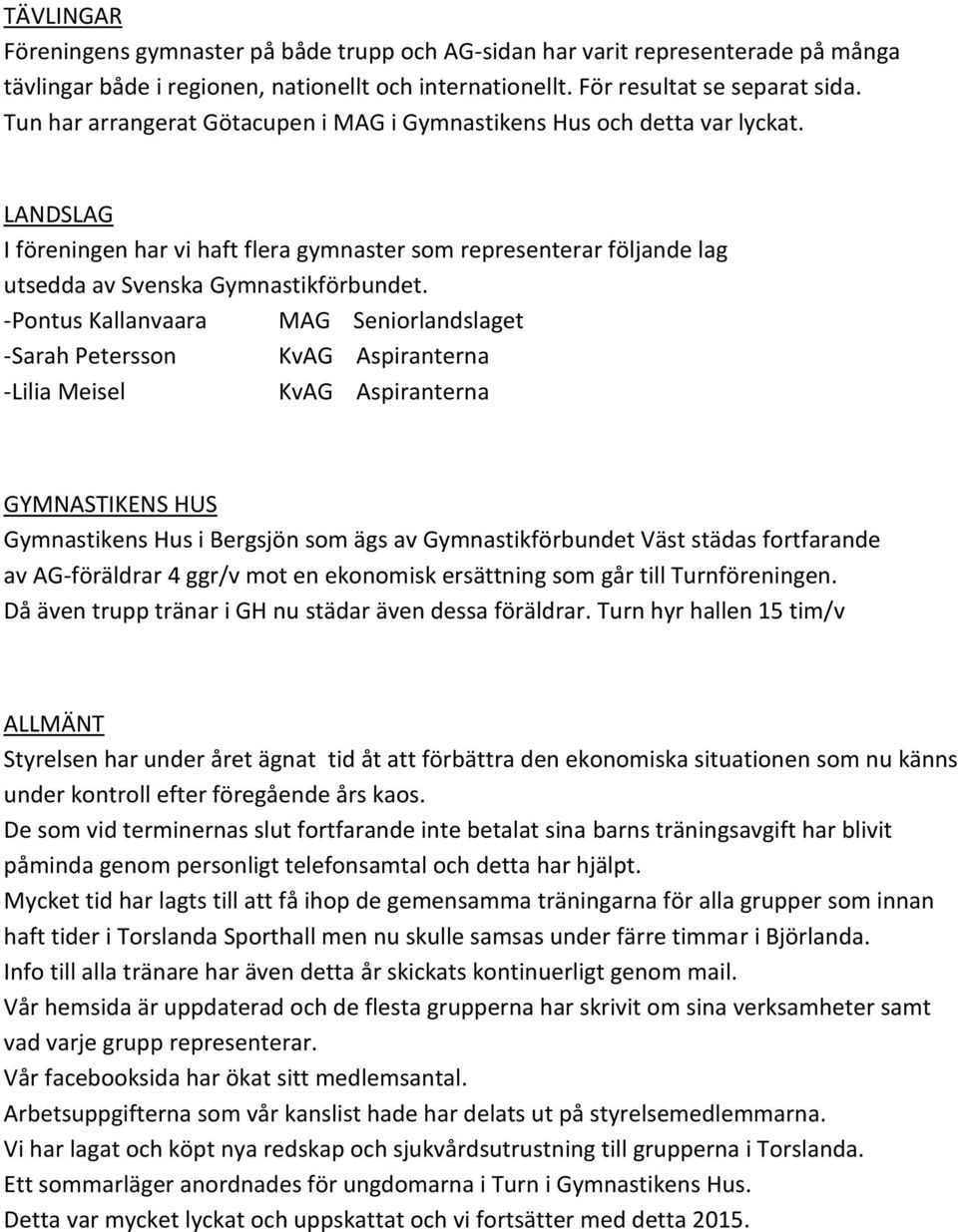 -Pontus Kallanvaara MAG Seniorlandslaget -Sarah Petersson KvAG Aspiranterna -Lilia Meisel KvAG Aspiranterna GYMNASTIKENS HUS Gymnastikens Hus i Bergsjön som ägs av Gymnastikförbundet Väst städas