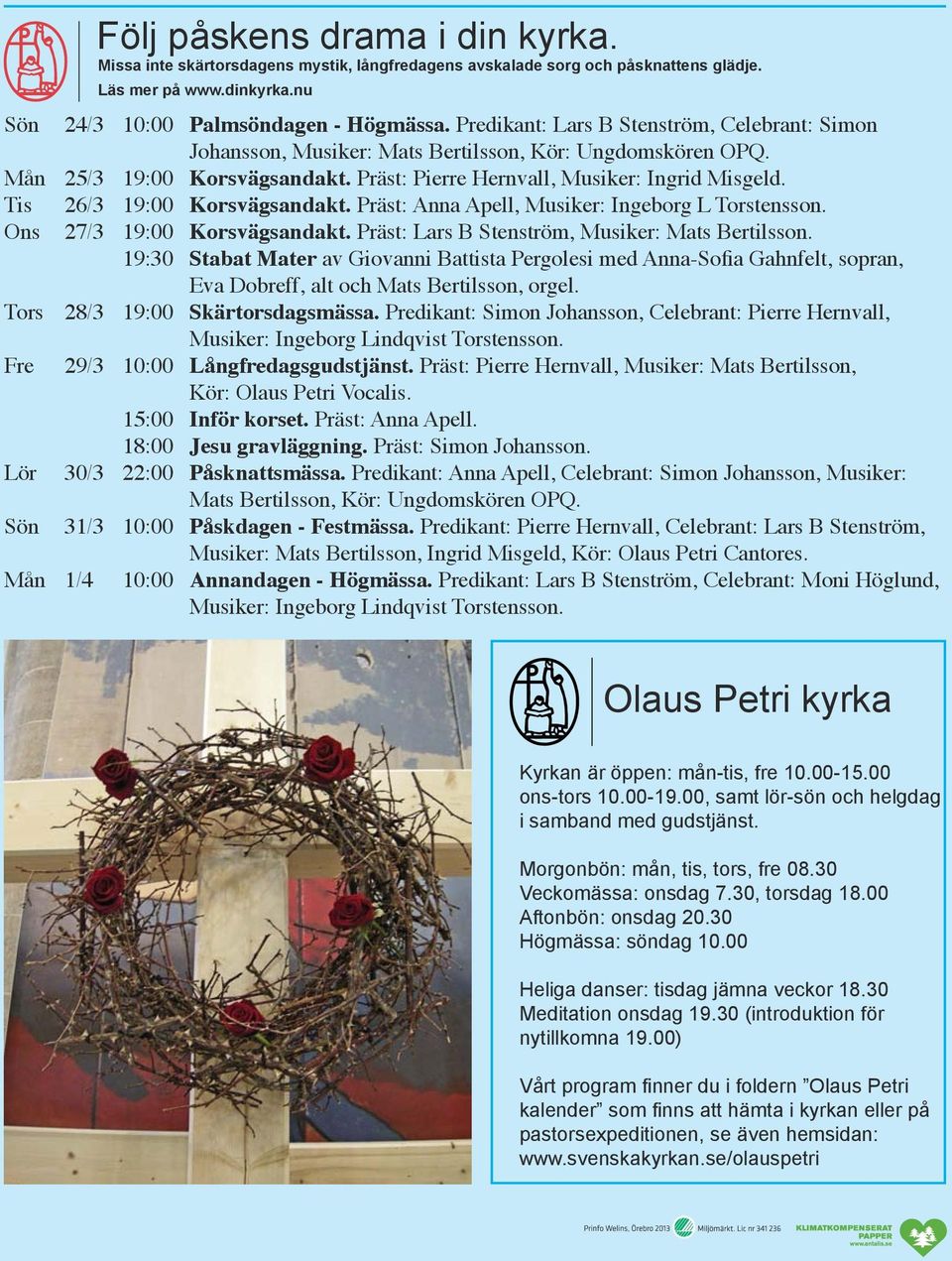 Tis 26/3 19:00 Korsvägsandakt. Präst: Anna Apell, Musiker: Ingeborg L Torstensson. Ons 27/3 19:00 Korsvägsandakt. Präst: Lars B Stenström, Musiker: Mats Bertilsson.