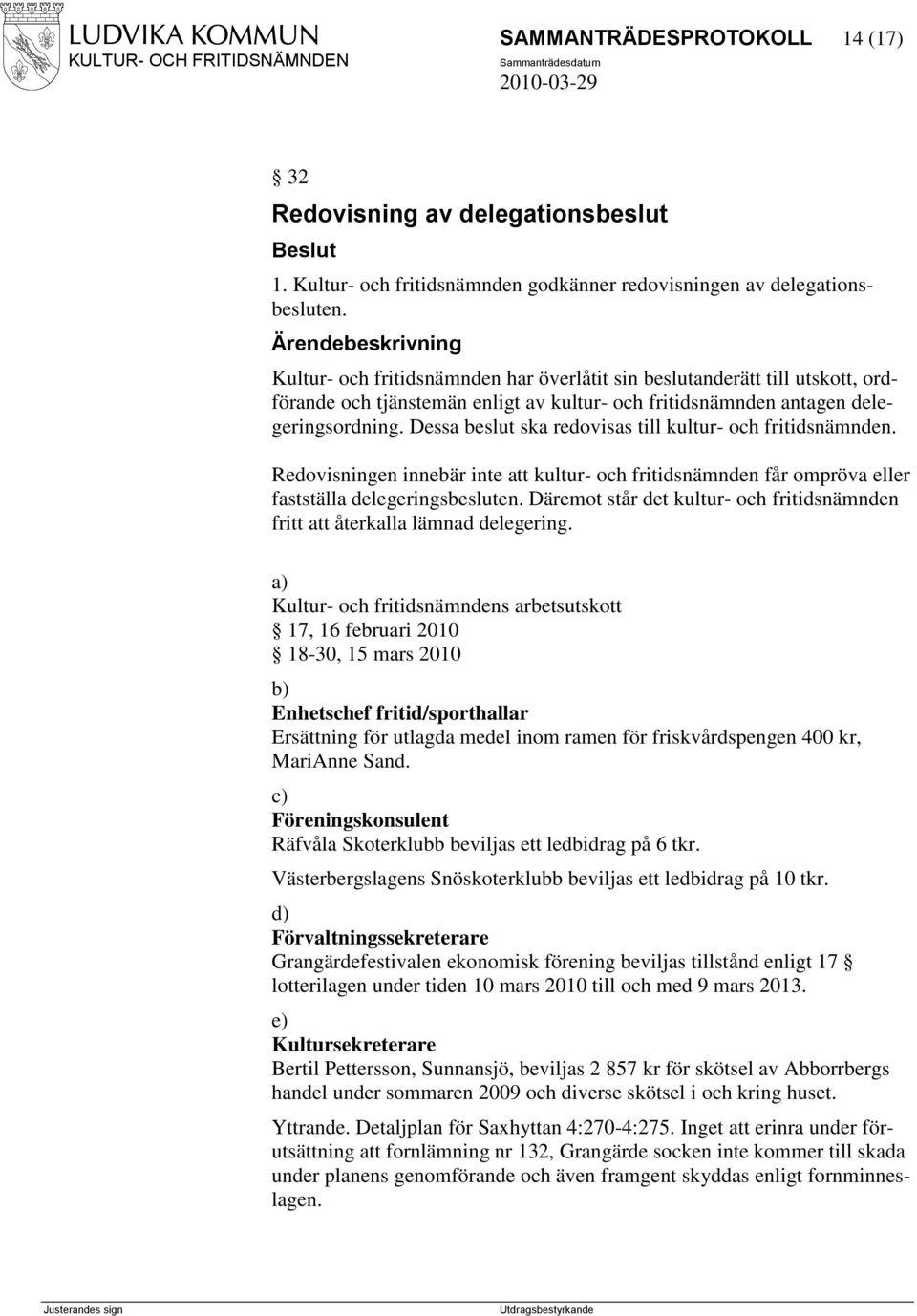 Dessa beslut ska redovisas till kultur- och fritidsnämnden. Redovisningen innebär inte att kultur- och fritidsnämnden får ompröva eller fastställa delegeringsbesluten.