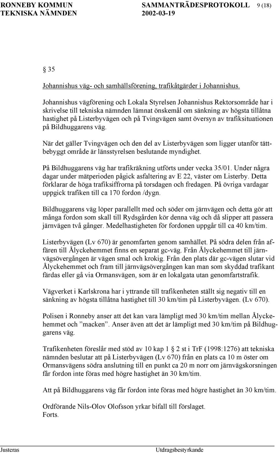 Tvingvägen samt översyn av trafiksituationen på Bildhuggarens väg. När det gäller Tvingvägen och den del av Listerbyvägen som ligger utanför tättbebyggt område är länsstyrelsen beslutande myndighet.