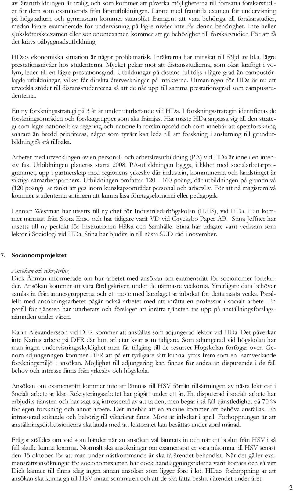 får denna behörighet. Inte heller sjuksköterskeexamen eller socionomexamen kommer att ge behörighet till forskarstudier. För att få det krävs påbyggnadsutbildning.