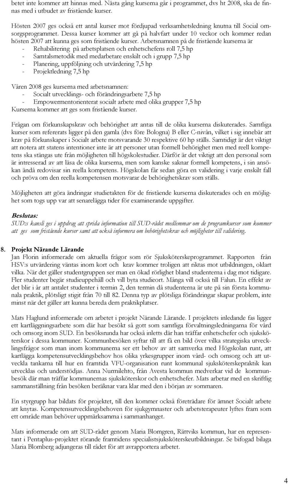 Dessa kurser kommer att gå på halvfart under 10 veckor och kommer redan hösten 2007 att kunna ges som fristående kurser.