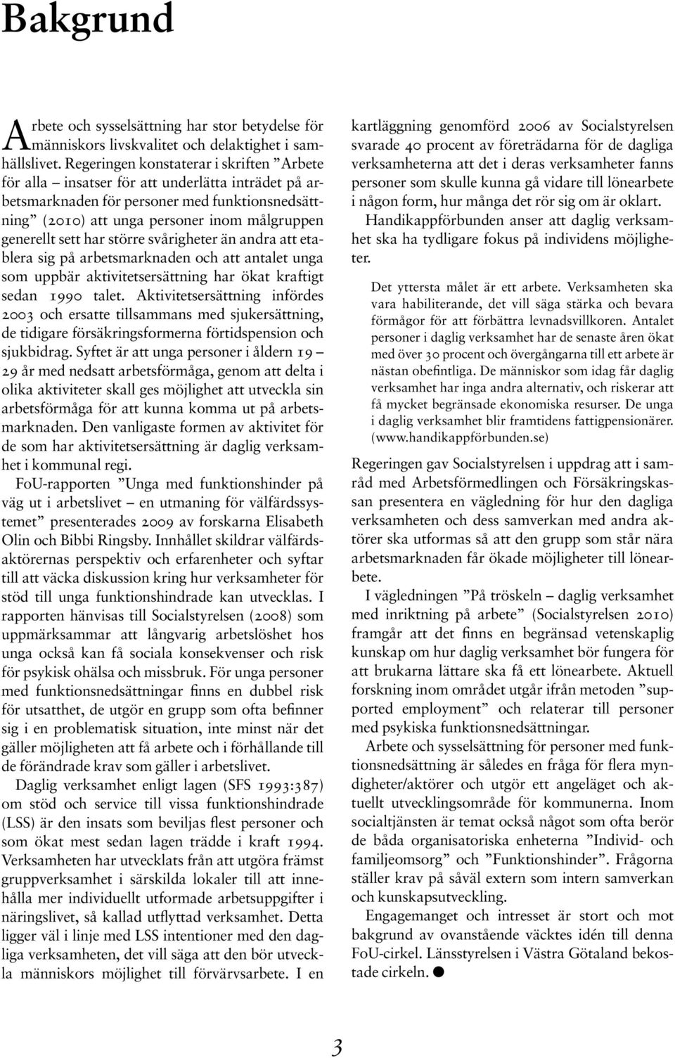 har större svårigheter än andra att etablera sig på arbetsmarknaden och att antalet unga som uppbär aktivitetsersättning har ökat kraftigt sedan 1990 talet.