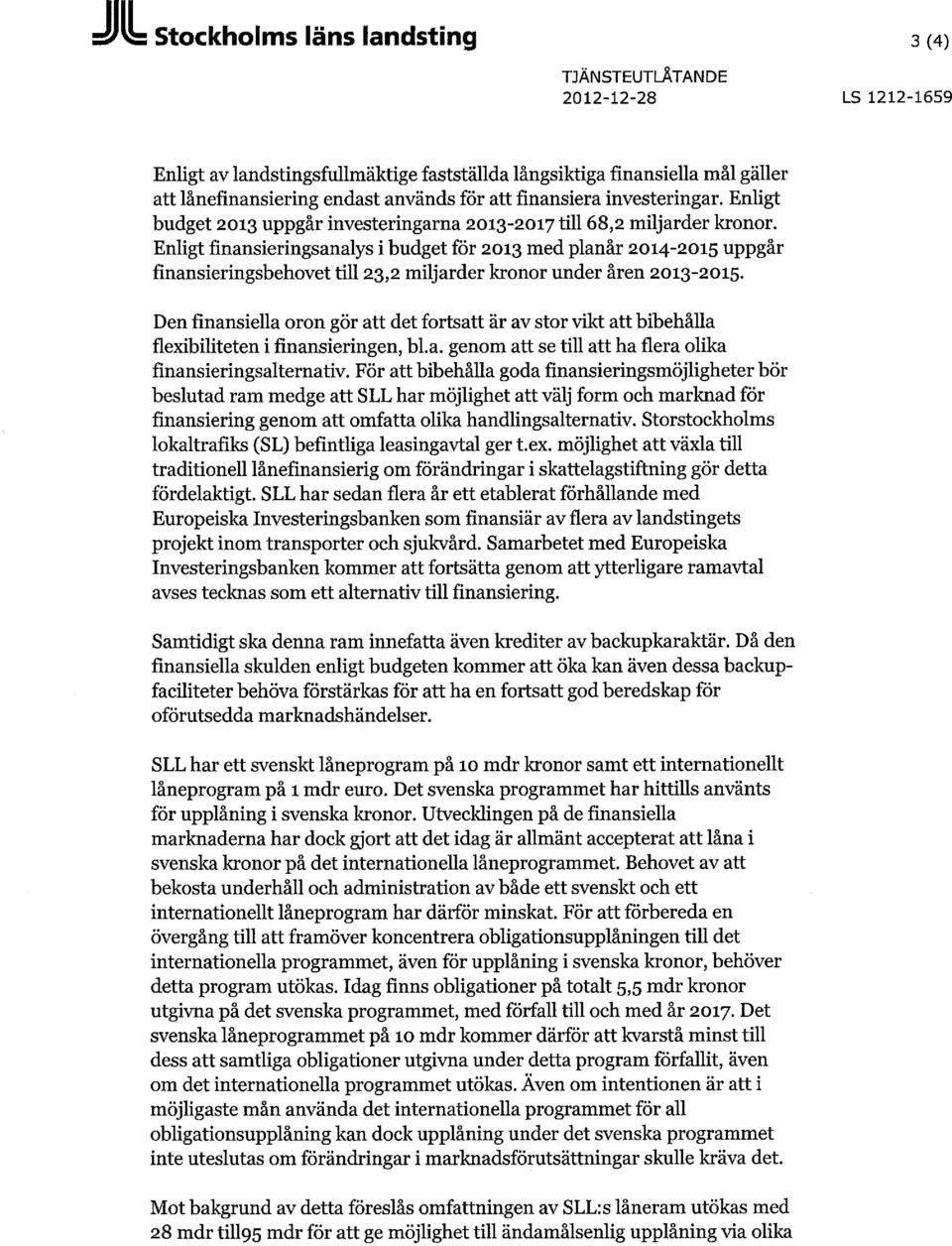 Enligt finansieringsanalys i budget för 2013 med planår 2014-2015 uppgår finansieringsbehovet till 23,2 miljarder kronor under åren 2013-2015.