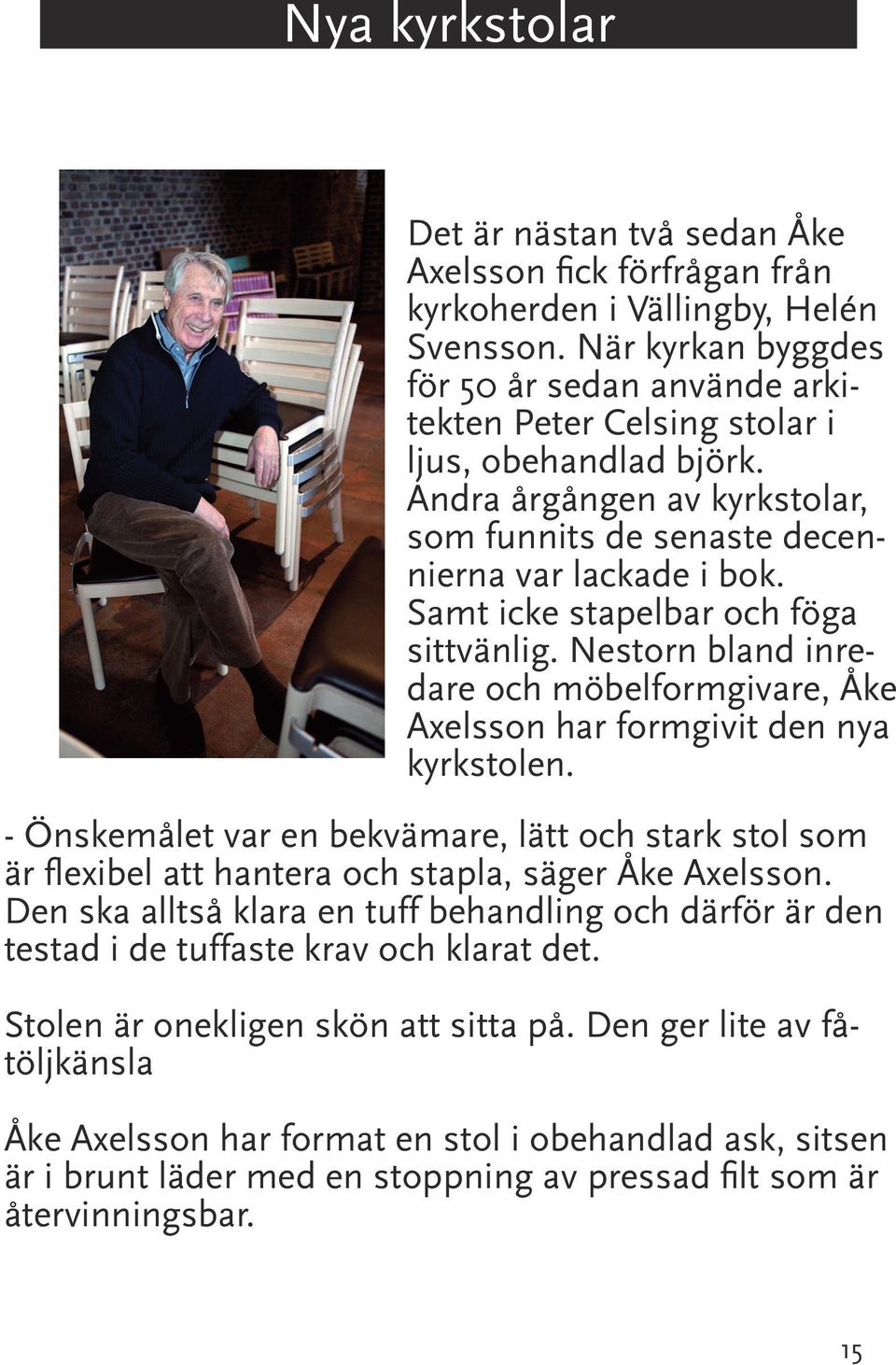 Samt icke stapelbar och föga sittvänlig. Nestorn bland inredare och möbelformgivare, Åke Axelsson har formgivit den nya kyrkstolen.