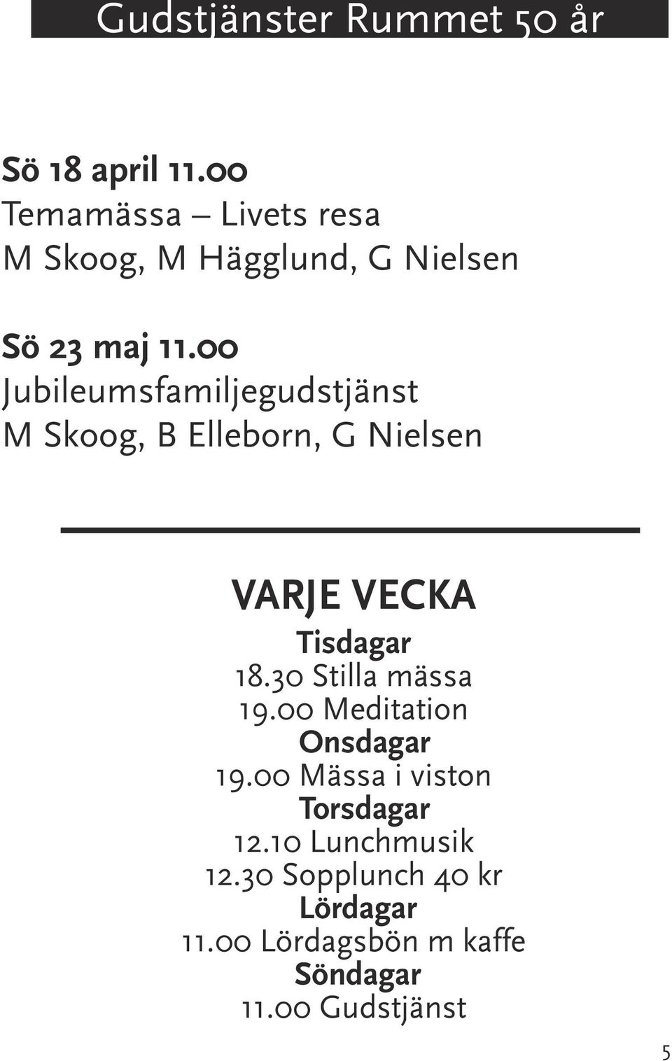 00 Jubileumsfamiljegudstjänst M Skoog, B Elleborn, G Nielsen VARJE VECKA Tisdagar 18.